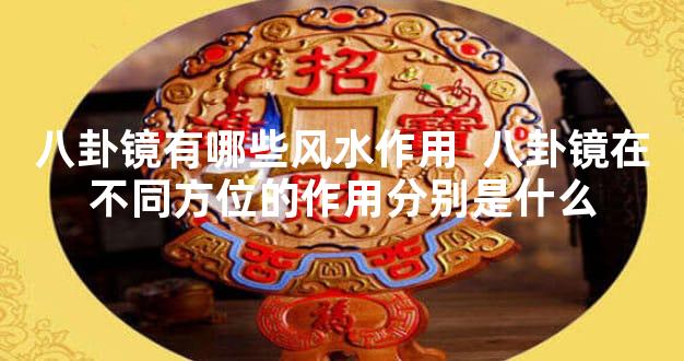八卦镜有哪些风水作用  八卦镜在不同方位的作用分别是什么